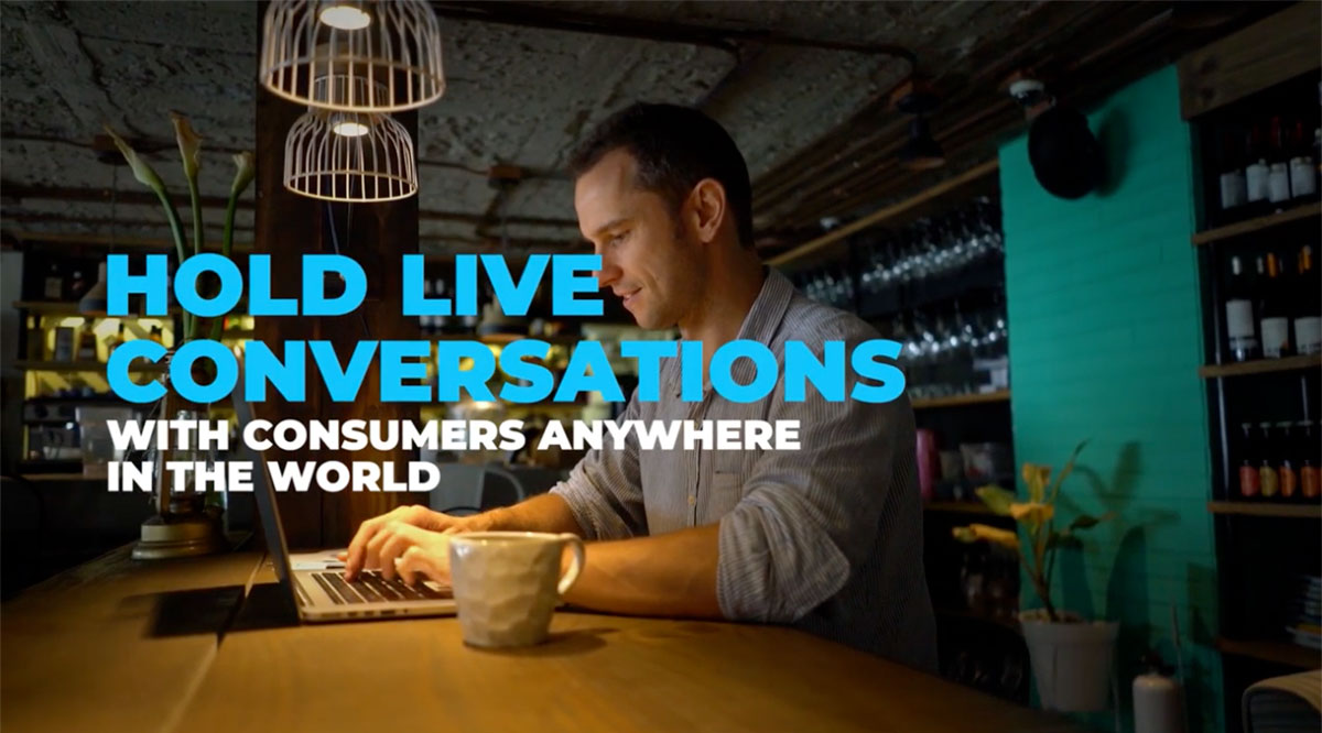 Hold live conversations, with consumers anywhere in the world